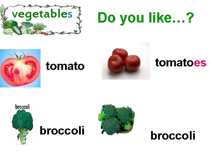 vegetables tomato broccoli Do you like…? tomatoes broccoli 