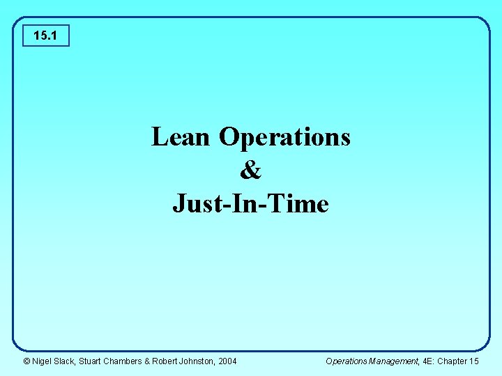 15. 1 Lean Operations & Just-In-Time © Nigel Slack, Stuart Chambers & Robert Johnston,