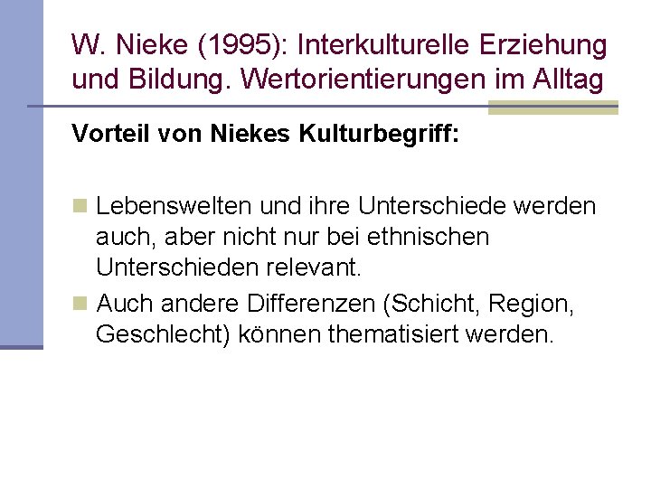 W. Nieke (1995): Interkulturelle Erziehung und Bildung. Wertorientierungen im Alltag Vorteil von Niekes Kulturbegriff: