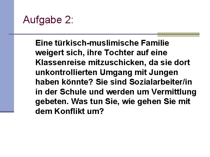 Aufgabe 2: Eine türkisch-muslimische Familie weigert sich, ihre Tochter auf eine Klassenreise mitzuschicken, da