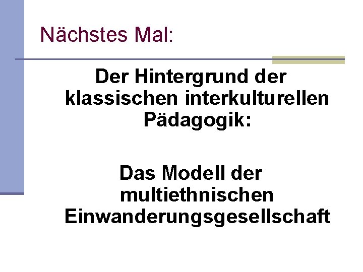 Nächstes Mal: Der Hintergrund der klassischen interkulturellen Pädagogik: Das Modell der multiethnischen Einwanderungsgesellschaft 