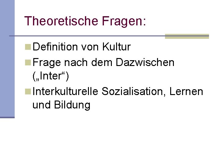 Theoretische Fragen: n Definition von Kultur n Frage nach dem Dazwischen („Inter“) n Interkulturelle