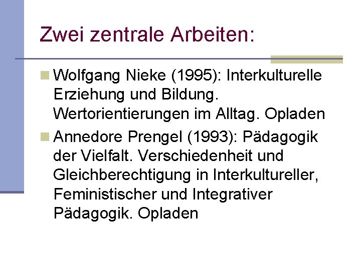 Zwei zentrale Arbeiten: n Wolfgang Nieke (1995): Interkulturelle Erziehung und Bildung. Wertorientierungen im Alltag.