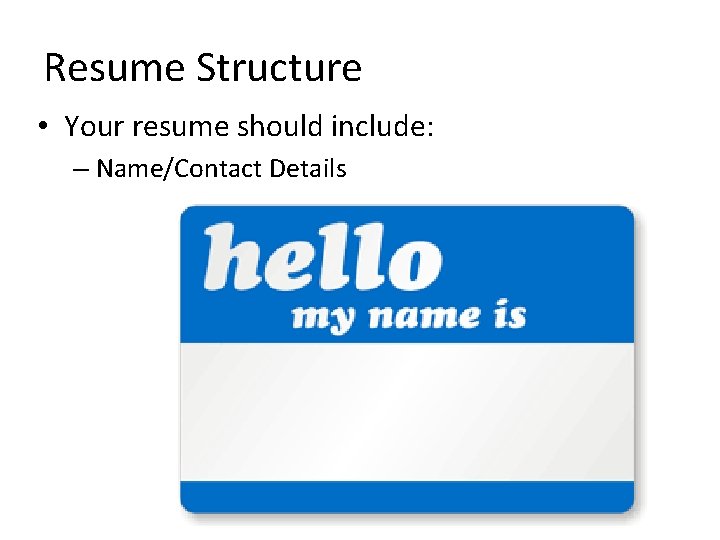 Resume Structure • Your resume should include: – Name/Contact Details 