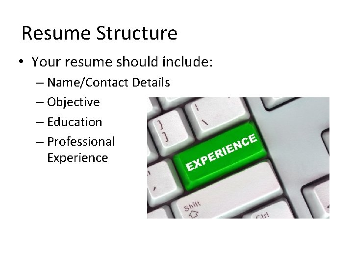 Resume Structure • Your resume should include: – Name/Contact Details – Objective – Education