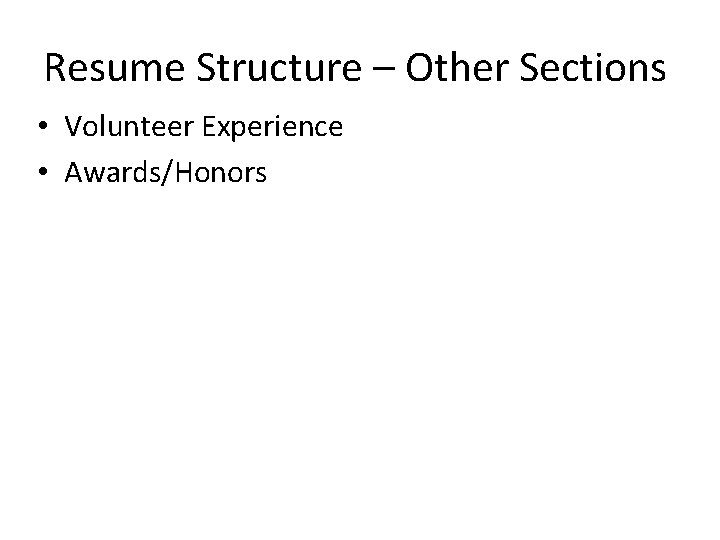 Resume Structure – Other Sections • Volunteer Experience • Awards/Honors 