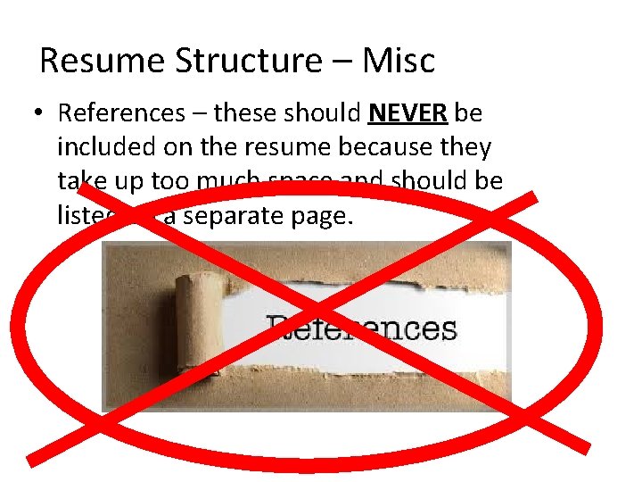Resume Structure – Misc • References – these should NEVER be included on the