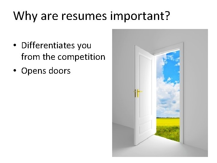 Why are resumes important? • Differentiates you from the competition • Opens doors 
