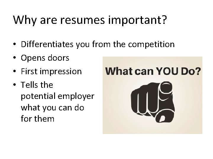 Why are resumes important? • • Differentiates you from the competition Opens doors First