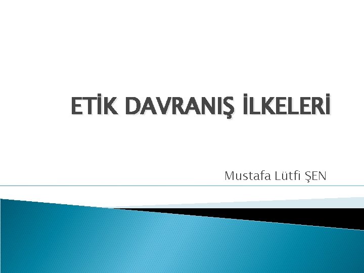 ETİK DAVRANIŞ İLKELERİ Mustafa Lütfi ŞEN 