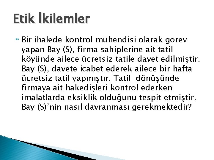 Etik İkilemler Bir ihalede kontrol mühendisi olarak görev yapan Bay (S), firma sahiplerine ait