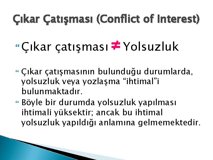 Çıkar Çatışması (Conflict of Interest) Çıkar çatışması ≠ Yolsuzluk Çıkar çatışmasının bulunduğu durumlarda, yolsuzluk