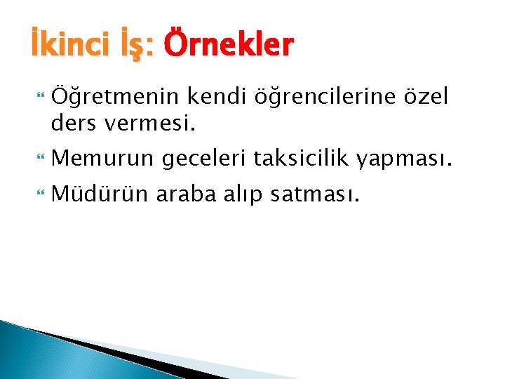 İkinci İş: Örnekler Öğretmenin kendi öğrencilerine özel ders vermesi. Memurun geceleri taksicilik yapması. Müdürün