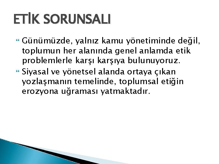 ETİK SORUNSALI Günümüzde, yalnız kamu yönetiminde değil, toplumun her alanında genel anlamda etik problemlerle