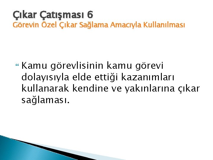 Çıkar Çatışması 6 Görevin Özel Çıkar Sağlama Amacıyla Kullanılması Kamu görevlisinin kamu görevi dolayısıyla
