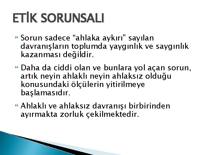 ETİK SORUNSALI Sorun sadece “ahlaka aykırı” sayılan davranışların toplumda yaygınlık ve saygınlık kazanması değildir.