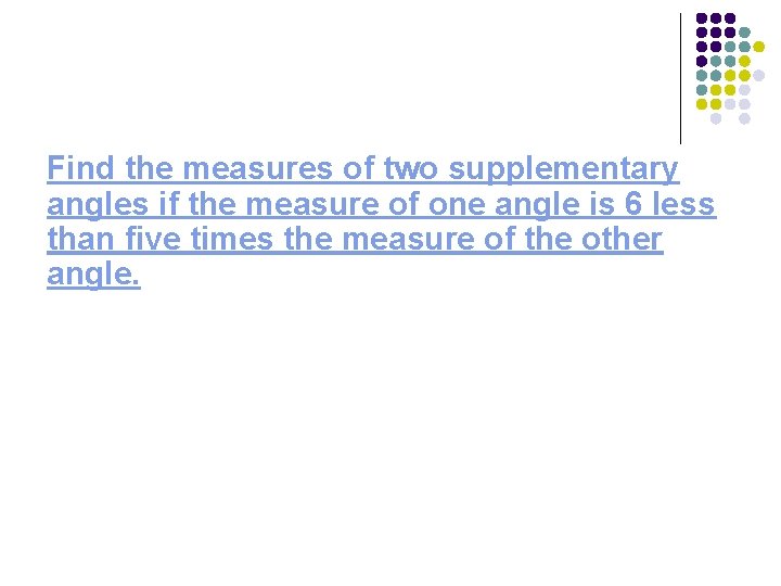 Find the measures of two supplementary angles if the measure of one angle is