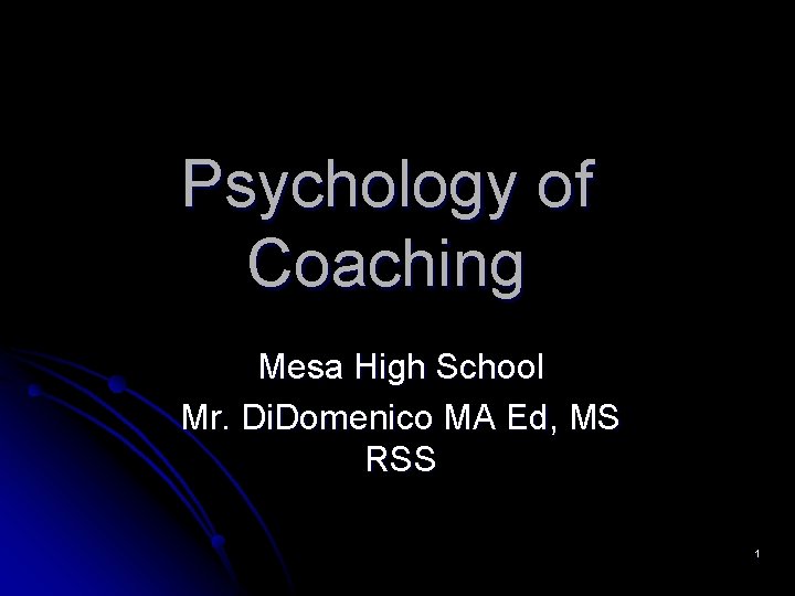 Psychology of Coaching Mesa High School Mr. Di. Domenico MA Ed, MS RSS 1 Psychology of Coaching Mesa High School Mr. Di. Domenico MA Ed, MS RSS 1