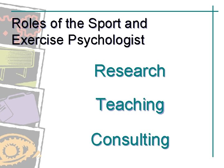 Roles of the Sport and Exercise Psychologist Research Teaching Consulting Roles of the Sport and Exercise Psychologist Research Teaching Consulting