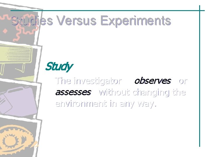 Studies Versus Experiments Study The investigator observes or assesses without changing the environment in Studies Versus Experiments Study The investigator observes or assesses without changing the environment in