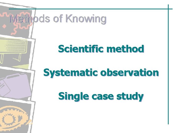 Methods of Knowing Scientific method Systematic observation Single case study (continued) Methods of Knowing Scientific method Systematic observation Single case study (continued)