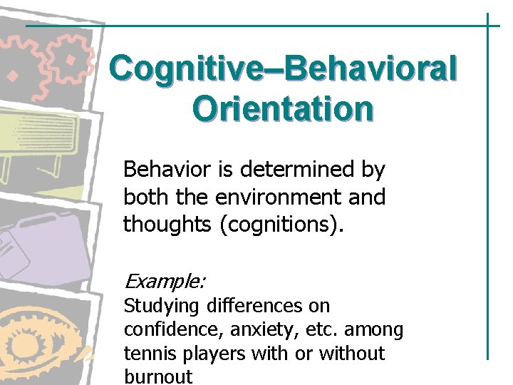 Cognitive–Behavioral Orientation Behavior is determined by both the environment and thoughts (cognitions). Example: Studying Cognitive–Behavioral Orientation Behavior is determined by both the environment and thoughts (cognitions). Example: Studying