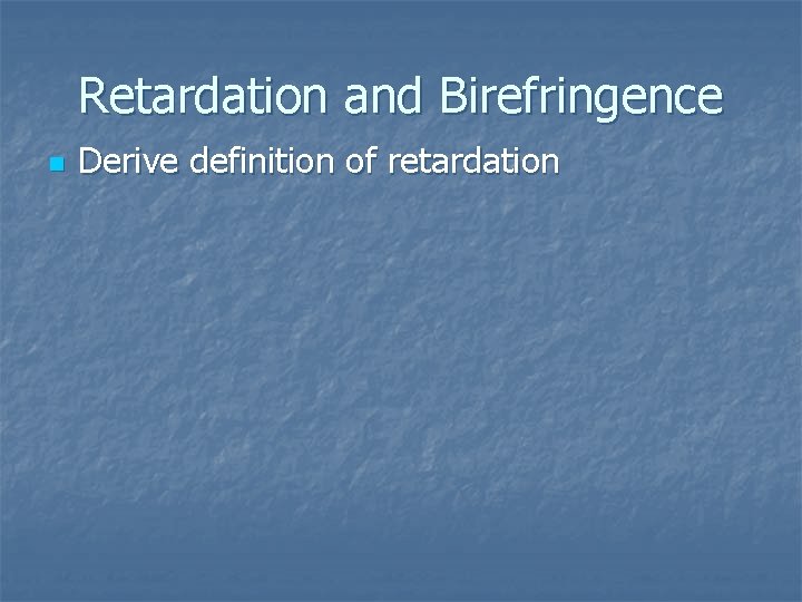 Retardation and Birefringence n Derive definition of retardation 