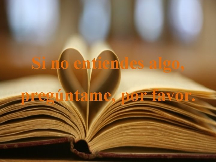 Si no entiendes algo, pregúntame, por favor. 
