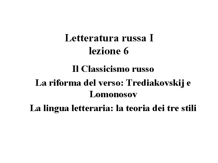 Letteratura russa I lezione 6 Il Classicismo russo La riforma del verso: Trediakovskij e Letteratura russa I lezione 6 Il Classicismo russo La riforma del verso: Trediakovskij e