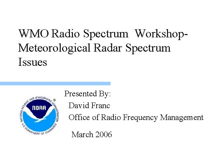 WMO Radio Spectrum Workshop. Meteorological Radar Spectrum Issues Presented By: David Franc Office of