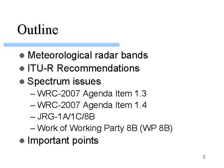 Outline l Meteorological radar bands l ITU-R Recommendations l Spectrum issues – WRC-2007 Agenda