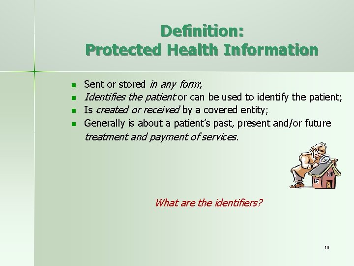 Definition: Protected Health Information n n Sent or stored in any form; Identifies the