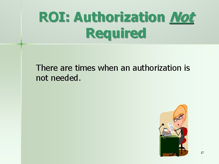 ROI: Authorization Not Required There are times when an authorization is not needed. 17