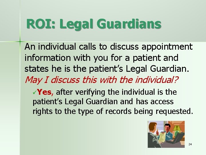 ROI: Legal Guardians An individual calls to discuss appointment information with you for a