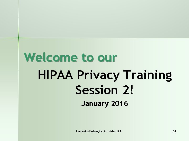 Welcome to our HIPAA Privacy Training Session 2! January 2016 Hunterdon Radiological Associates, P.