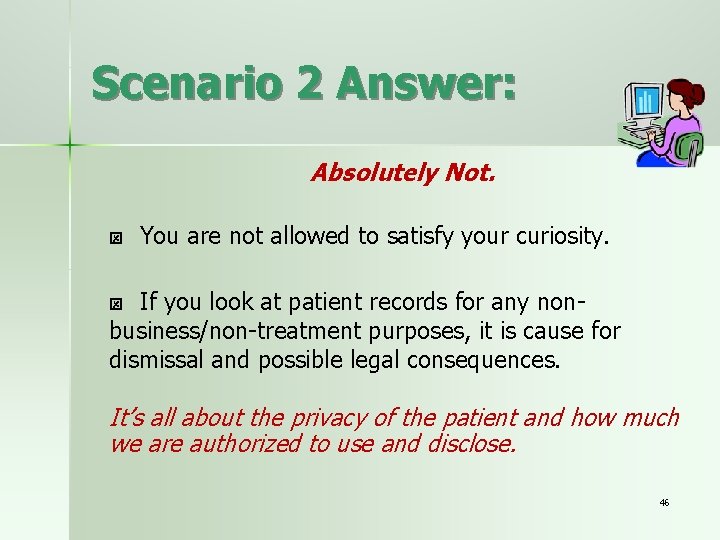 Scenario 2 Answer: Absolutely Not. You are not allowed to satisfy your curiosity. If
