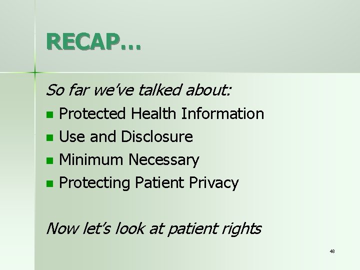 RECAP… So far we’ve talked about: n n Protected Health Information Use and Disclosure