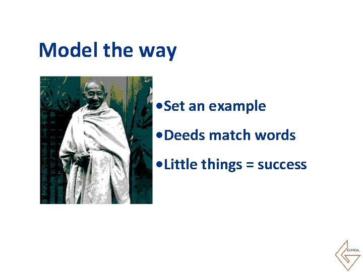 Model the way • Set an example • Deeds match words • Little things