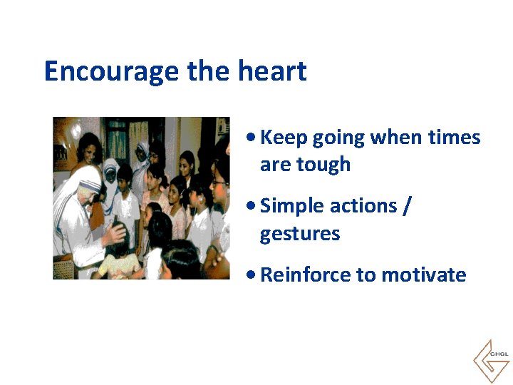 Encourage the heart • Keep going when times are tough • Simple actions /