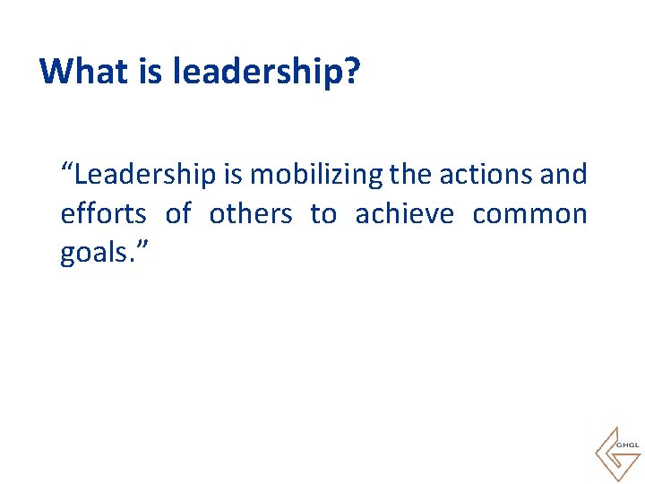 What is leadership? “Leadership is mobilizing the actions and efforts of others to achieve