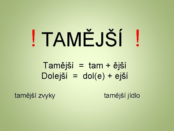 ! TAMĚJŠÍ ! Tamější = tam + ější Dolejší = dol(e) + ejší tamější