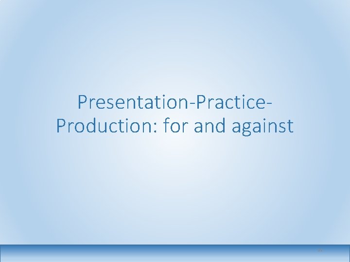 Presentation-Practice. Production: for and against 11 