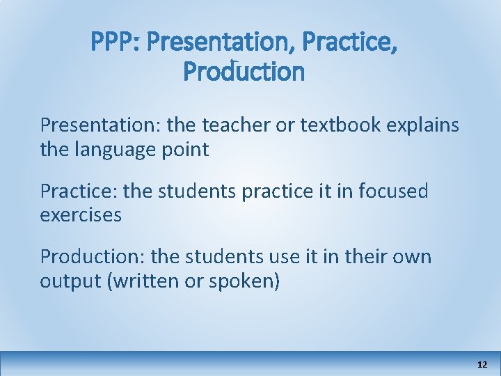 PPP: Presentation, Practice, Production Presentation: the teacher or textbook explains the language point Practice: