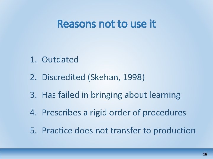 Reasons not to use it 1. Outdated 2. Discredited (Skehan, 1998) 3. Has failed