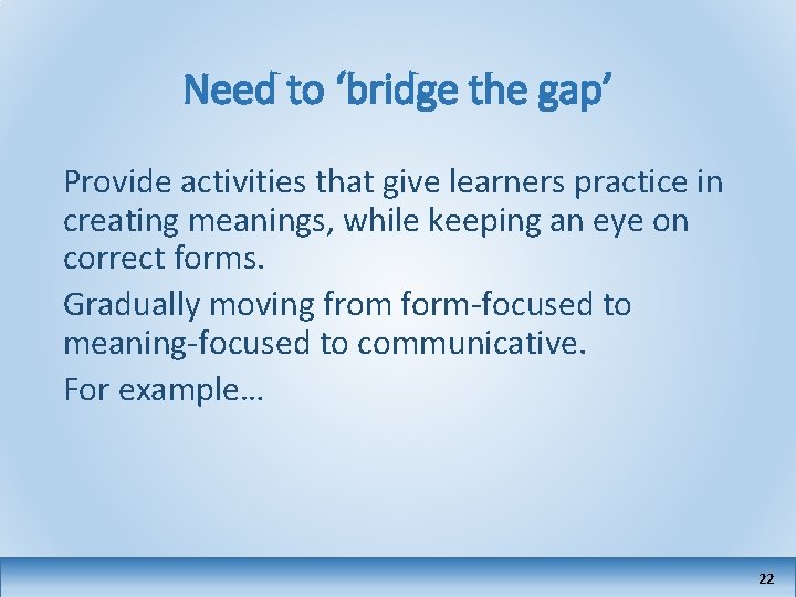 Need to ‘bridge the gap’ Provide activities that give learners practice in creating meanings,