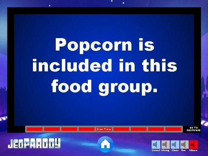 Popcorn is included in this food group. GO TO RESPONSE Start Timer Correct Wrong