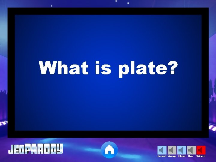 What is plate? Correct Wrong Cheer Boo Silence 