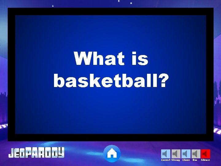 What is basketball? Correct Wrong Cheer Boo Silence 