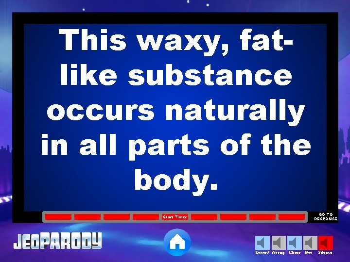 This waxy, fatlike substance occurs naturally in all parts of the body. GO TO