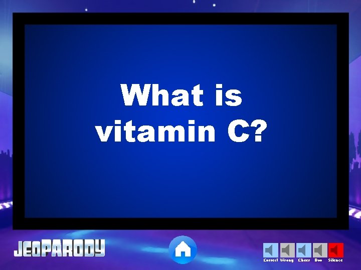 What is vitamin C? Correct Wrong Cheer Boo Silence 